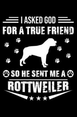 Cover of I Asked God For A True Friend So He Sent Me A Rottweiler