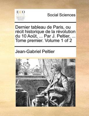 Book cover for Dernier Tableau de Paris, Ou Recit Historique de La Revolution Du 10 Aout, ... Par J. Peltier, ... Tome Premier. Volume 1 of 2