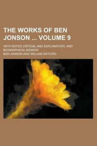 Cover of The Works of Ben Jonson; With Notes Critical and Explanatory, and Biographical Memoir Volume 9