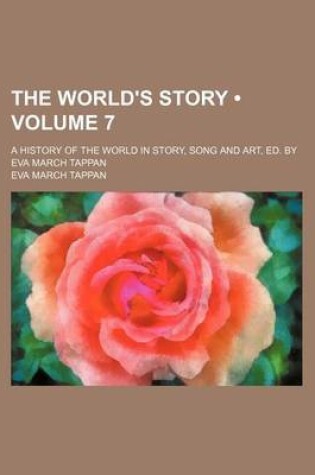 Cover of The World's Story (Volume 7); A History of the World in Story, Song and Art, Ed. by Eva March Tappan