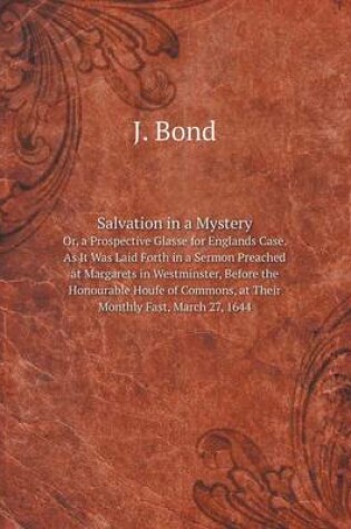 Cover of Salvation in a Mystery Or, a Prospective Glasse for Englands Case. As It Was Laid Forth in a Sermon Preached at Margarets in Westminster, Before the Honourable Houfe of Commons, at Their Monthly Fast, March 27, 1644