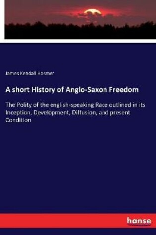 Cover of A short History of Anglo-Saxon Freedom