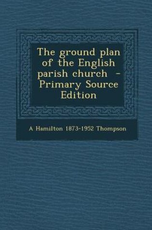 Cover of The Ground Plan of the English Parish Church - Primary Source Edition