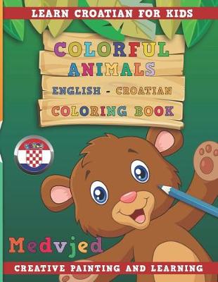 Book cover for Colorful Animals English - Croatian Coloring Book. Learn Croatian for Kids. Creative Painting and Learning.