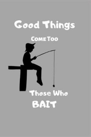 Cover of Good Things Come Too Those Who Bait