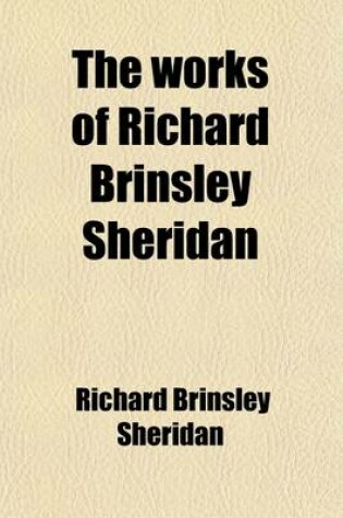 Cover of The Works of Richard Brinsley Sheridan; Dramas, Poems, Translations, Speeches, Unfinished Sketches, and Ana