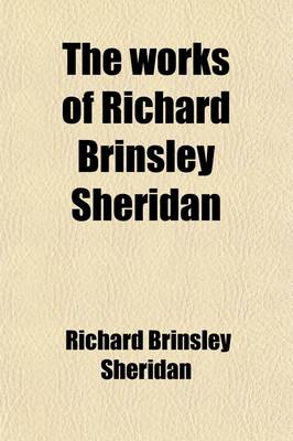 Book cover for The Works of Richard Brinsley Sheridan; Dramas, Poems, Translations, Speeches, Unfinished Sketches, and Ana
