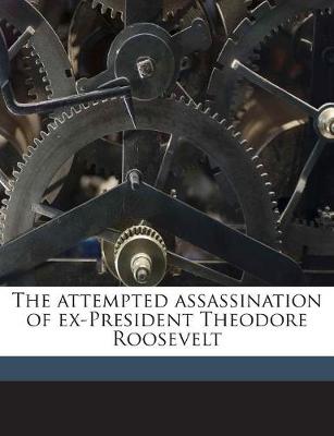 Book cover for The Attempted Assassination of Ex-President Theodore Roosevelt Volume 1