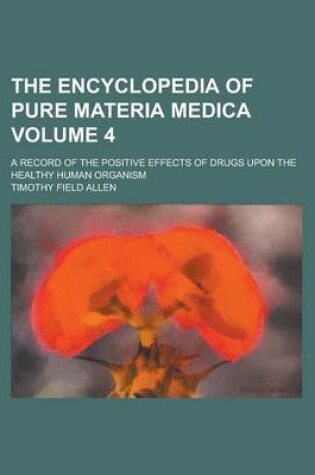 Cover of The Encyclopedia of Pure Materia Medica; A Record of the Positive Effects of Drugs Upon the Healthy Human Organism Volume 4