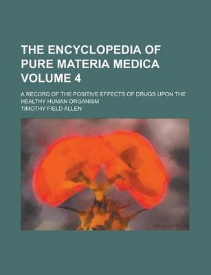 Book cover for The Encyclopedia of Pure Materia Medica; A Record of the Positive Effects of Drugs Upon the Healthy Human Organism Volume 4