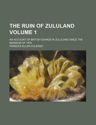 Book cover for The Ruin of Zululand; An Account of British Doings in Zululand Since the Invasion of 1879 Volume 1
