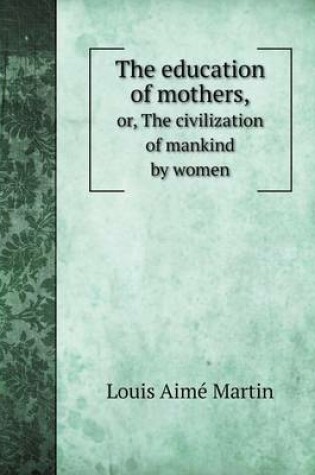 Cover of The Education of Mothers, Or, the Civilization of Mankind by Women