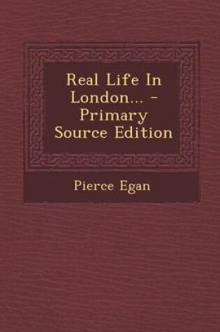 Cover of Real Life in London... - Primary Source Edition