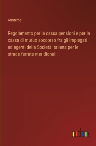 Cover of Regolamento per la cassa pensioni e per la cassa di mutuo soccorso fra gli impiegati ed agenti della Società italiana per le strade ferrate meridionali