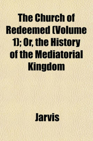Cover of The Church of Redeemed (Volume 1); Or, the History of the Mediatorial Kingdom