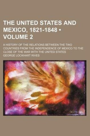 Cover of The United States and Mexico, 1821-1848 (Volume 2); A History of the Relations Between the Two Countries from the Independence of Mexico to the Close of the War with the United States