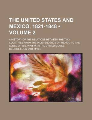 Book cover for The United States and Mexico, 1821-1848 (Volume 2); A History of the Relations Between the Two Countries from the Independence of Mexico to the Close of the War with the United States