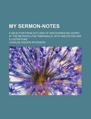 Book cover for My Sermon-Notes (Volume 65-129); A Selection from Outlines of Discourses Delivered at the Metropolitan Tabernacle, with Anecdotes and Illustrations