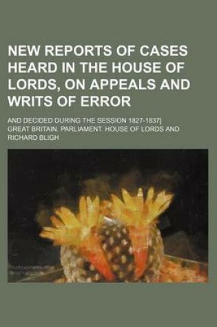 Cover of New Reports of Cases Heard in the House of Lords, on Appeals and Writs of Error Volume 6; And Decided During the Session 1827-1837]