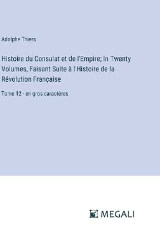 Cover of Histoire du Consulat et de l'Empire; In Twenty Volumes, Faisant Suite � l'Histoire de la R�volution Fran�aise