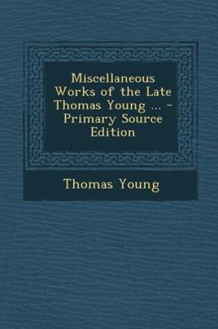 Cover of Miscellaneous Works of the Late Thomas Young ... - Primary Source Edition