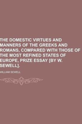 Cover of The Domestic Virtues and Manners of the Greeks and Romans, Compared with Those of the Most Refined States of Europe, Prize Essay [By W. Sewell]