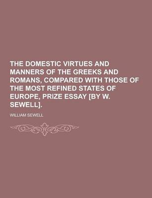 Book cover for The Domestic Virtues and Manners of the Greeks and Romans, Compared with Those of the Most Refined States of Europe, Prize Essay [By W. Sewell]