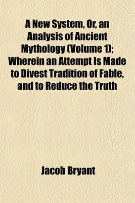 Book cover for A New System, Or, an Analysis of Ancient Mythology (Volume 1); Wherein an Attempt Is Made to Divest Tradition of Fable, and to Reduce the Truth