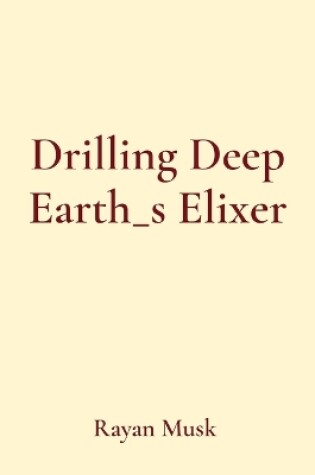 Cover of Drilling Deep Earth_s Elixer