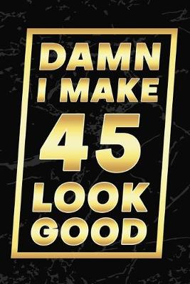Book cover for Damn I Make 45 Look Good