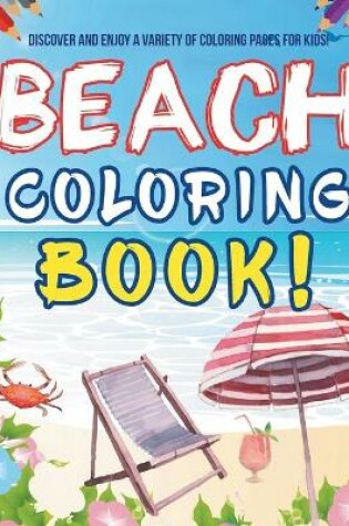 Cover of Beach Coloring Book! Discover And Enjoy A Variety Of Coloring Pages For Kids!