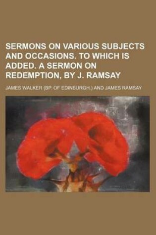 Cover of Sermons on Various Subjects and Occasions. to Which Is Added. a Sermon on Redemption, by J. Ramsay