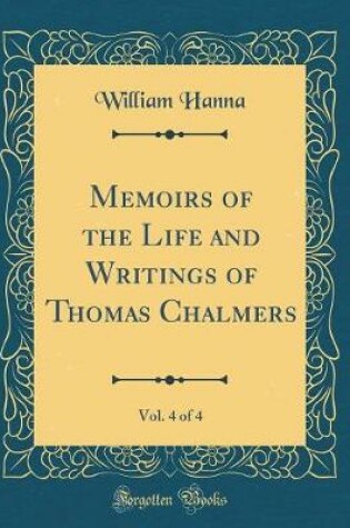 Cover of Memoirs of the Life and Writings of Thomas Chalmers, Vol. 4 of 4 (Classic Reprint)