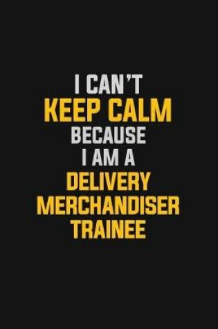 Cover of I Can't Keep Calm Because I Am A Delivery Merchandiser Trainee