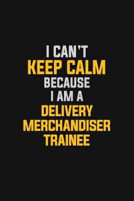 Book cover for I Can't Keep Calm Because I Am A Delivery Merchandiser Trainee