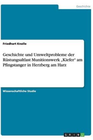 Cover of Geschichte und Umweltprobleme der Rustungsaltlast Munitionswerk "Kiefer am Pfingstanger in Herzberg am Harz