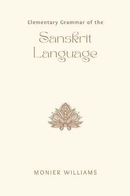 Book cover for Elementary Grammar of the Sanskrit Language  Partly in the Roman Character; Arranged According to a New Theory, in Reference Especially to the Classical Languages; With Short Extracts in Easy Prose; To Which Is Added, a Selection From the Institute of Manu; With Copious References to the Grammar, An