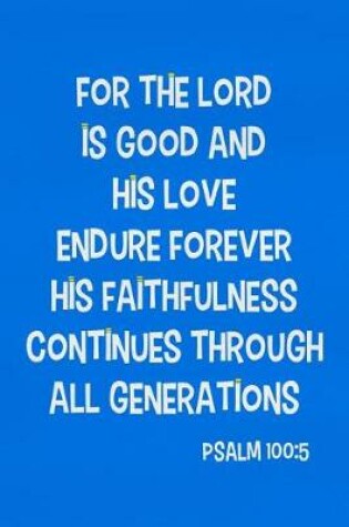 Cover of For the Lord Is Good and His Love Endure Forever His Faithfulness Continues Through All Generations - Psalm 100