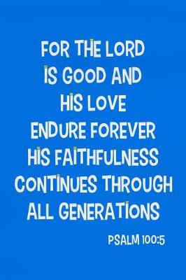 Book cover for For the Lord Is Good and His Love Endure Forever His Faithfulness Continues Through All Generations - Psalm 100