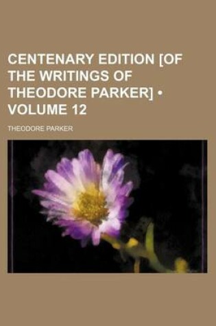 Cover of Centenary Edition [Of the Writings of Theodore Parker] (Volume 12)