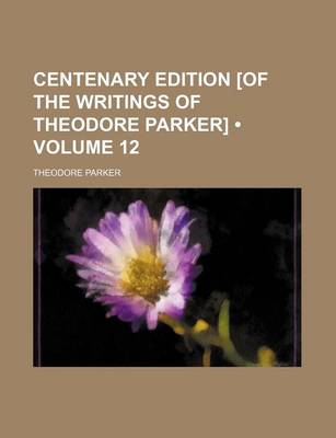 Book cover for Centenary Edition [Of the Writings of Theodore Parker] (Volume 12)