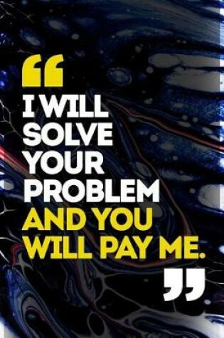 Cover of I Will Solve Your Problem And You Will Pay Me