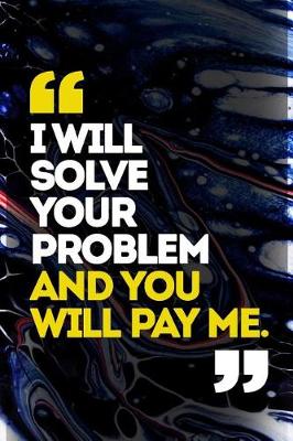 Book cover for I Will Solve Your Problem And You Will Pay Me