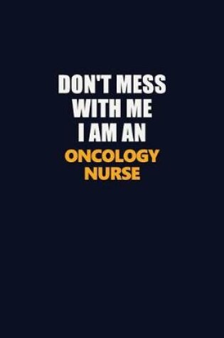 Cover of Don't Mess With Me Because I Am An oncology nurse