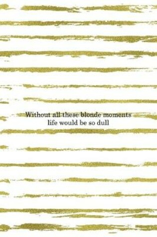 Cover of Without All These Blonde Moments Life Would Be So Dull