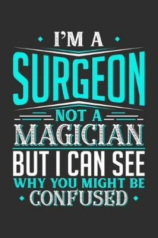 Cover of I'm A Surgeon Not A Magician But I can See Why You Might Be Confused