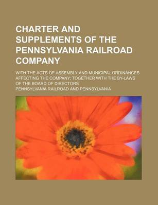 Book cover for Charter and Supplements of the Pennsylvania Railroad Company; With the Acts of Assembly and Municipal Ordinances Affecting the Company Together with the By-Laws of the Board of Directors