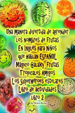 Cover of Una manera divertida de aprender los nombres de frutas En Inglés para Niños que hablan ESPAÑOL Galaxy Mágico Frutas Tropicales Amigos Los Superhéroes estelares Libro de actividades libro 2