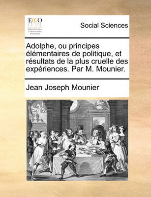 Book cover for Adolphe, Ou Principes Lmentaires de Politique, Et Rsultats de La Plus Cruelle Des Expriences. Par M. Mounier.