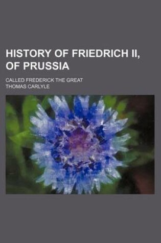 Cover of History of Friedrich II, of Prussia (Volume 6); Called Frederick the Great